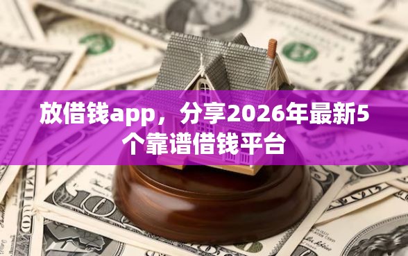 放借钱app，分享2026年最新5个靠谱借钱平台
