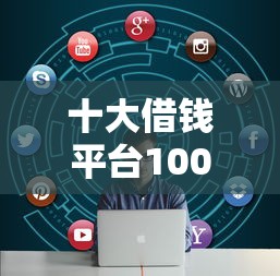十大借钱平台100%通过盘点，解决贷款通不过怎么回事的问题