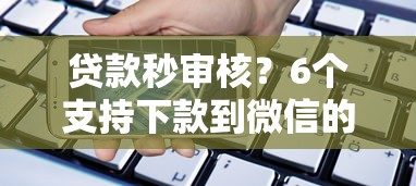 贷款秒审核？6个支持下款到微信的平台贷款额度高