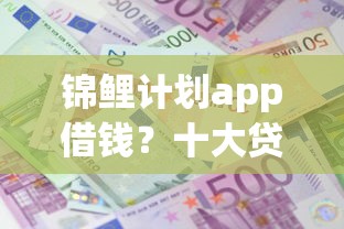 锦鲤计划app借钱？十大贷款平台利息最低推荐
