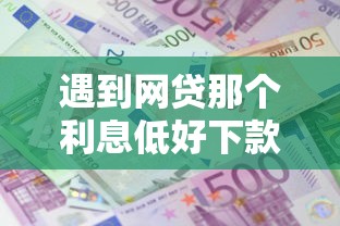 遇到网贷那个利息低好下款怎么办？或可尝试这5个平台贷款好用