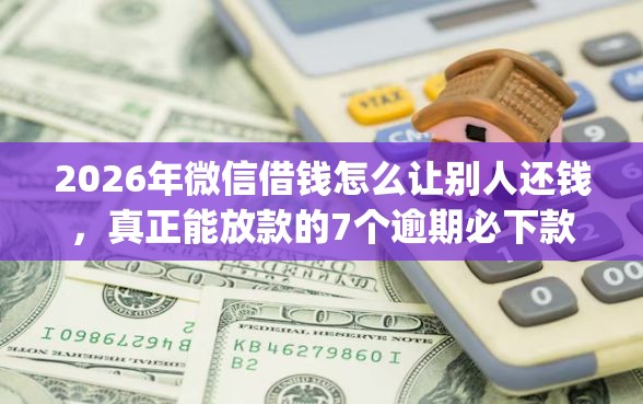 2026年微信借钱怎么让别人还钱，真正能放款的7个逾期必下款的app推荐