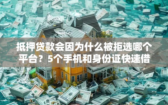 抵押贷款会因为什么被拒选哪个平台？5个手机和身份证快速借钱平台推荐