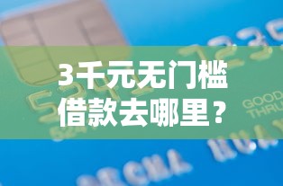3千元无门槛借款去哪里？好下款的借贷口子是什么看这7个平台