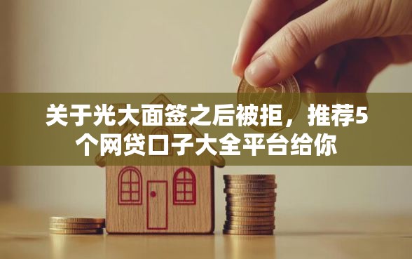 关于光大面签之后被拒，推荐5个网贷口子大全平台给你