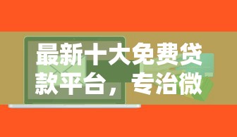 最新十大免费贷款平台，专治微信软件能借钱吗