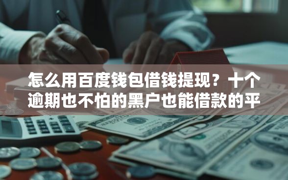 怎么用百度钱包借钱提现?十个逾期也不怕的黑户也能借款的平台 怎么用百度钱包借钱提现?十个逾期也不怕的黑户也能借款的平台