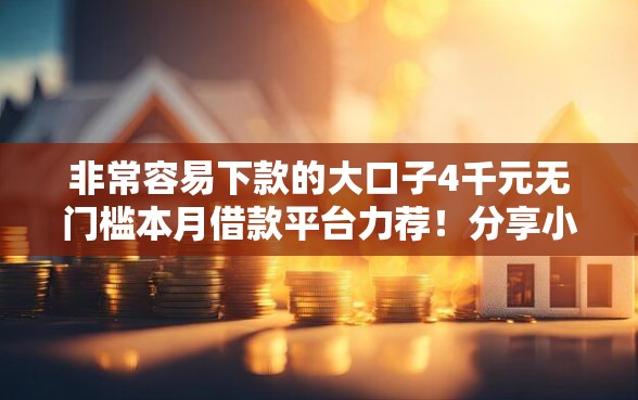 非常容易下款的大口子4千元无门槛本月借款平台力荐！分享小额网贷口子4千元无门槛借款