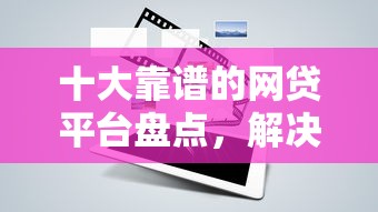 十大靠谱的网贷平台盘点，解决还呗显示借钱的问题