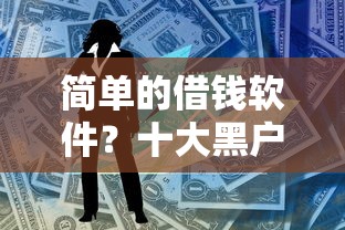 简单的借钱软件?十大黑户成功获取大额贷款的软件推荐 简单的借钱软件?十大黑户成功获取大额贷款的软件推荐