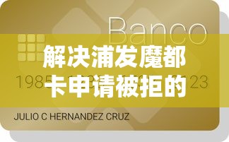 解决浦发魔都卡申请被拒的8个贷款平台好下款不看征信分享