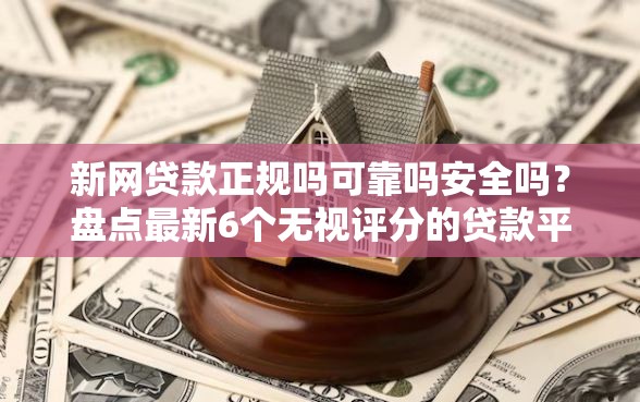 新网贷款正规吗可靠吗安全吗？盘点最新6个无视评分的贷款平台
