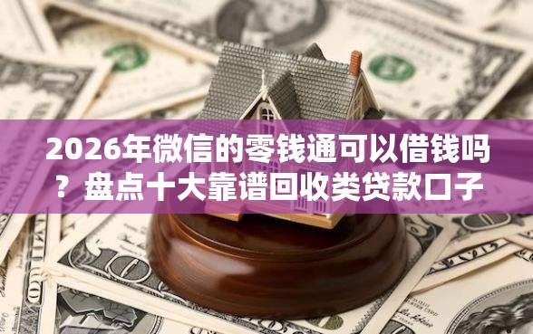 2026年微信的零钱通可以借钱吗？盘点十大靠谱回收类贷款口子