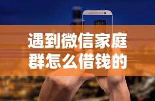 遇到微信家庭群怎么借钱的怎么办？或可尝试这8个网贷平台容易通过并安全借到款
