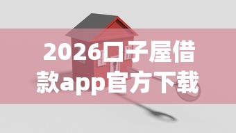 2026口子屋借款app官方下载，差1万元就选这8个平台