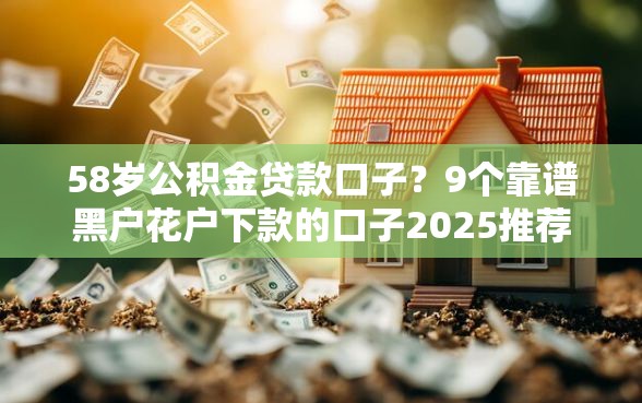 58岁公积金贷款口子？9个靠谱黑户花户下款的口子2025推荐