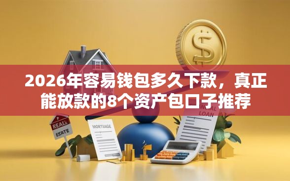 2026年容易钱包多久下款，真正能放款的8个资产包口子推荐