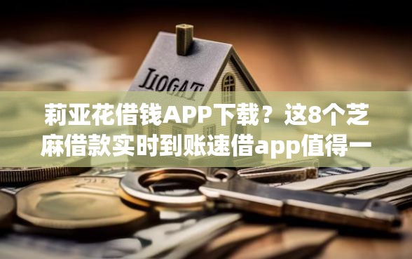 莉亚花借钱APP下载？这8个芝麻借款实时到账速借app值得一试