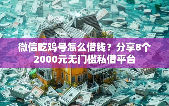 微信吃鸡号怎么借钱？分享8个2000元无门槛私借平台