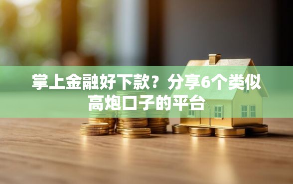 掌上金融好下款？分享6个类似高炮口子的平台