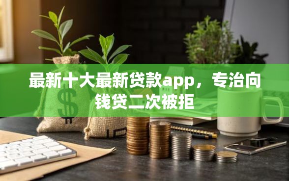 最新十大最新贷款app，专治向钱贷二次被拒