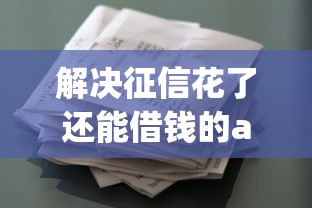 解决征信花了还能借钱的app的6个借款平台利息最低最正规放款最快分享