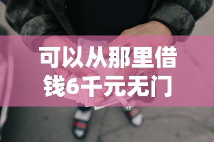 可以从那里借钱6千元无门槛本月借款平台力荐！分享小额网贷口子6千元无门槛借款