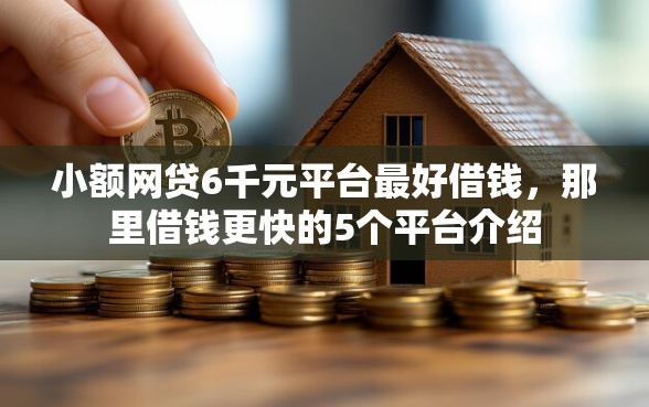小额网贷6千元平台最好借钱，那里借钱更快的5个平台介绍