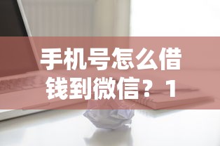手机号怎么借钱到微信?1千元无门槛借款平台推荐,7个和全民钱包一样好下款的软件盘点 手机号怎么借钱到微信?1千元无门槛借款平台推荐,7个和全民钱包一样好下款的软件盘点