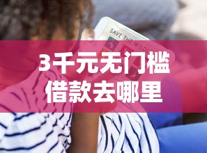 3千元无门槛借款去哪里?微信借钱借1500看这7个平台 3千元无门槛借款去哪里?微信借钱借1500看这7个平台