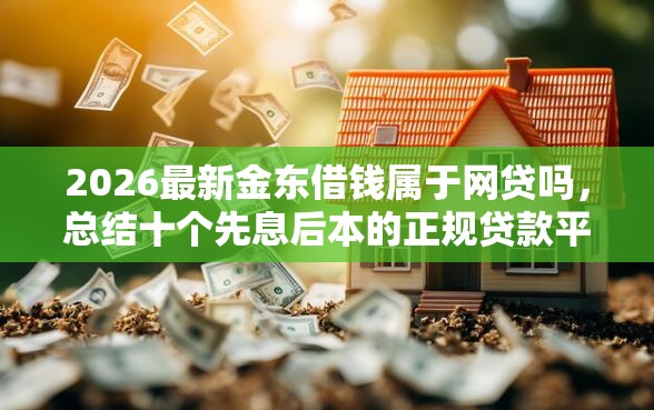 2026最新金东借钱属于网贷吗，总结十个先息后本的正规贷款平台！