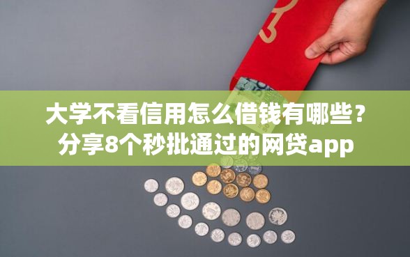 大学不看信用怎么借钱有哪些？分享8个秒批通过的网贷app