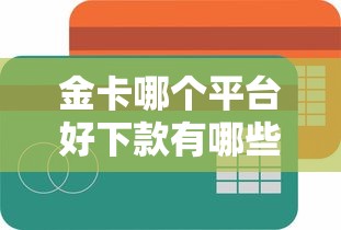 金卡哪个平台好下款有哪些？10个貌似免审批、借款平台贷款靠谱合集