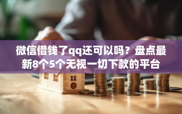 微信借钱了qq还可以吗？盘点最新8个5个无视一切下款的平台