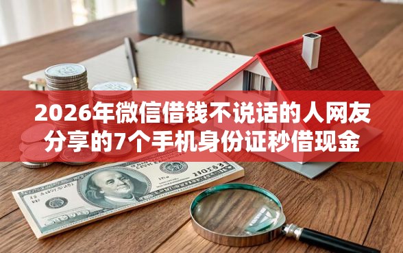 2026年微信借钱不说话的人网友分享的7个手机身份证秒借现金的软件我觉得不错! 2026年微信借钱不说话的人网友分享的7个手机身份证秒借现金的软件我觉得不错!