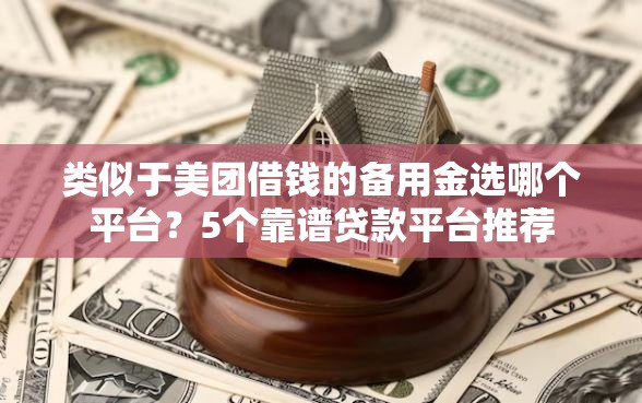类似于美团借钱的备用金选哪个平台？5个靠谱贷款平台推荐