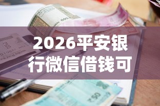 2026平安银行微信借钱可靠吗,差6千元就选这5个平台 2026平安银行微信借钱可靠吗,差6千元就选这5个平台