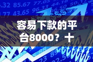 容易下款的平台8000？十大网络贷款平台哪家好推荐