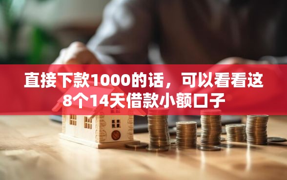 直接下款1000的话，可以看看这8个14天借款小额口子