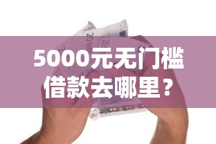 5000元无门槛借款去哪里？微信支付官方收款码额度看这5个平台
