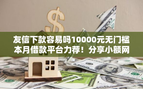 友信下款容易吗10000元无门槛本月借款平台力荐！分享小额网贷口子10000元无门槛借款