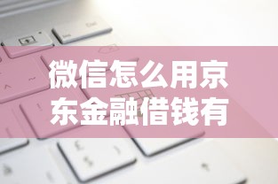 微信怎么用京东金融借钱有哪些？分享10个借钱平台不看综合评估的平台