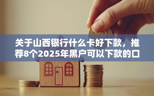 关于山西银行什么卡好下款，推荐8个2025年黑户可以下款的口子给你