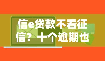 信e贷款不看征信？十个逾期也不怕的贷款平台小额贷款不看征信