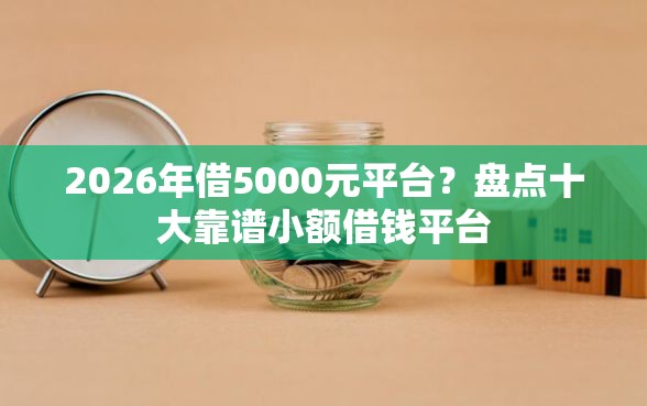 2026年借5000元平台？盘点十大靠谱小额借钱平台