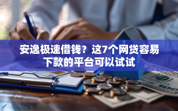 安逸极速借钱？这7个网贷容易下款的平台可以试试