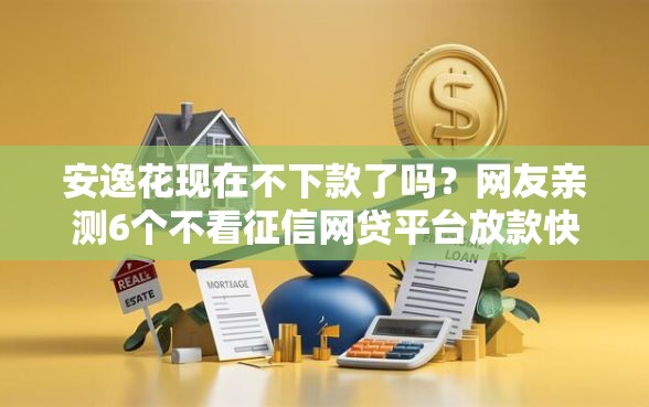安逸花现在不下款了吗？网友亲测6个不看征信网贷平台放款快的软件盘点