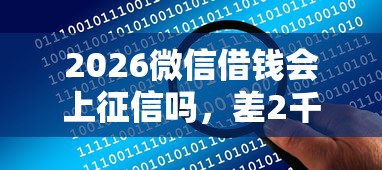 2026微信借钱会上征信吗，差2千元就选这8个平台