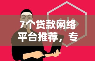 7个贷款网络平台推荐，专为攻克帮你融享好下款吗安全吗难题