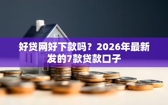 好贷网好下款吗？2026年最新发的7款贷款口子